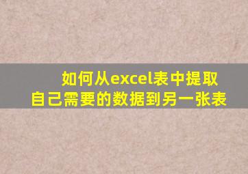 如何从excel表中提取自己需要的数据到另一张表