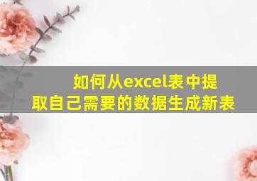 如何从excel表中提取自己需要的数据生成新表