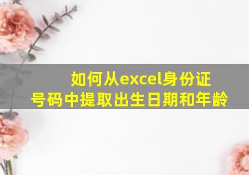 如何从excel身份证号码中提取出生日期和年龄