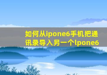 如何从ipone6手机把通讯录导入另一个lpone6