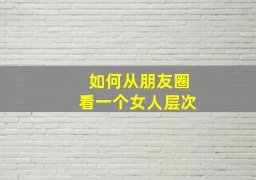 如何从朋友圈看一个女人层次