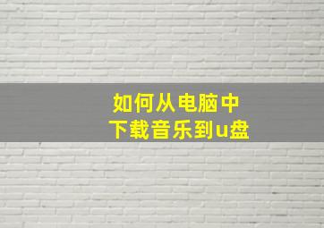 如何从电脑中下载音乐到u盘