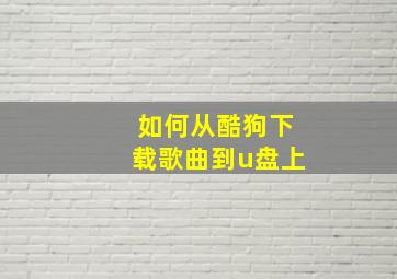 如何从酷狗下载歌曲到u盘上