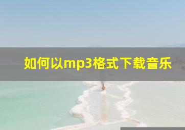 如何以mp3格式下载音乐