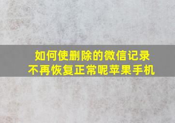 如何使删除的微信记录不再恢复正常呢苹果手机