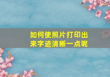 如何使照片打印出来字迹清晰一点呢