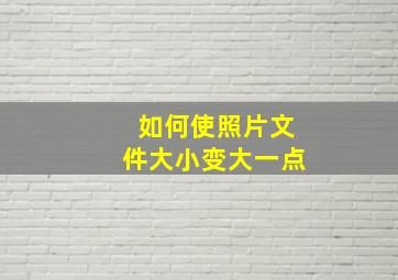 如何使照片文件大小变大一点