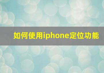 如何使用iphone定位功能