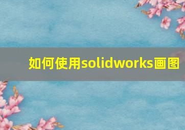 如何使用solidworks画图