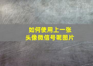 如何使用上一张头像微信号呢图片