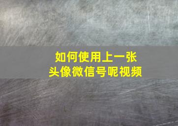 如何使用上一张头像微信号呢视频