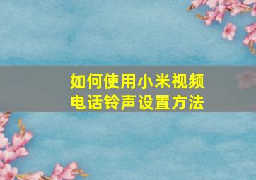 如何使用小米视频电话铃声设置方法