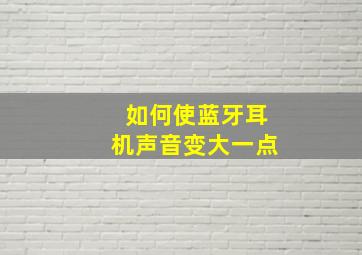 如何使蓝牙耳机声音变大一点