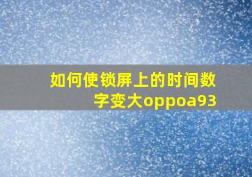 如何使锁屏上的时间数字变大oppoa93