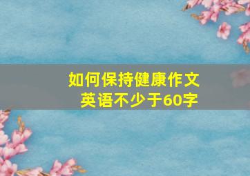 如何保持健康作文英语不少于60字