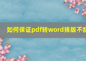 如何保证pdf转word排版不乱