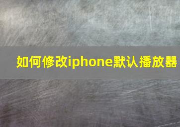 如何修改iphone默认播放器