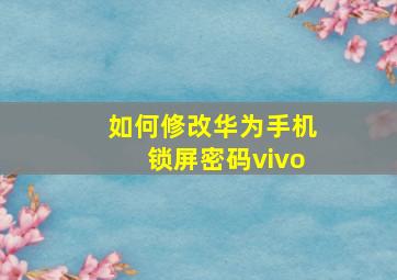 如何修改华为手机锁屏密码vivo