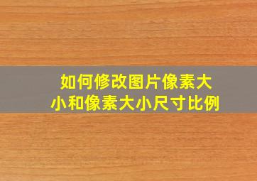 如何修改图片像素大小和像素大小尺寸比例