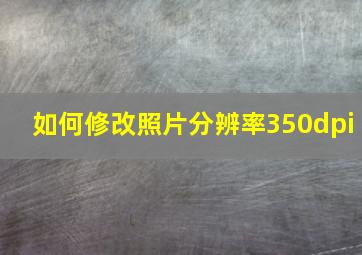 如何修改照片分辨率350dpi