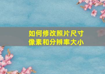 如何修改照片尺寸像素和分辨率大小