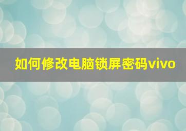 如何修改电脑锁屏密码vivo