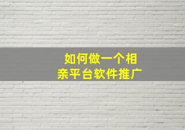 如何做一个相亲平台软件推广