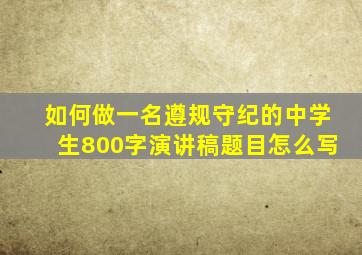 如何做一名遵规守纪的中学生800字演讲稿题目怎么写