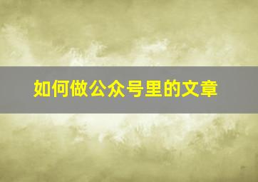 如何做公众号里的文章