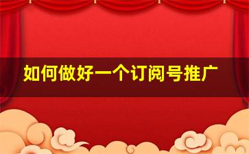 如何做好一个订阅号推广