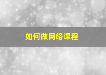 如何做网络课程