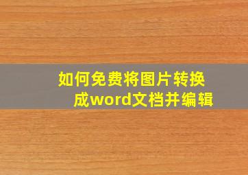 如何免费将图片转换成word文档并编辑