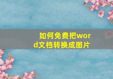 如何免费把word文档转换成图片