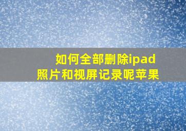 如何全部删除ipad照片和视屏记录呢苹果