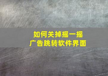 如何关掉摇一摇广告跳转软件界面