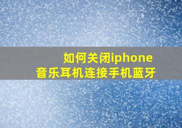 如何关闭iphone音乐耳机连接手机蓝牙