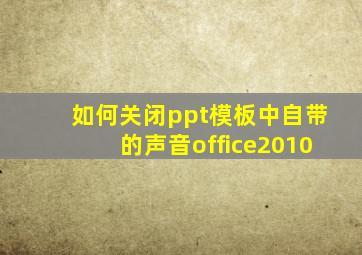 如何关闭ppt模板中自带的声音office2010