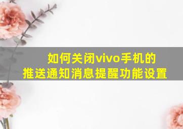 如何关闭vivo手机的推送通知消息提醒功能设置