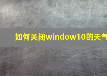 如何关闭window10的天气