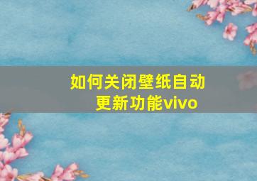 如何关闭壁纸自动更新功能vivo