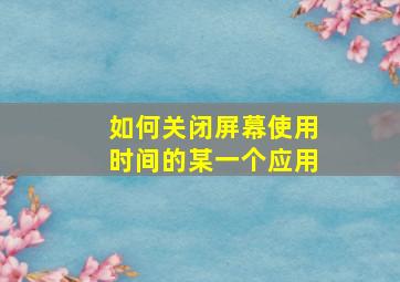 如何关闭屏幕使用时间的某一个应用