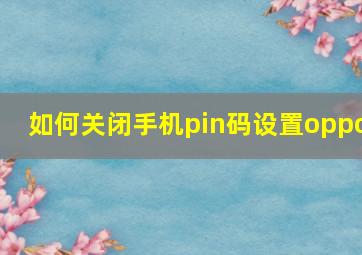 如何关闭手机pin码设置oppo