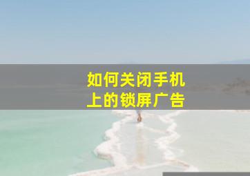 如何关闭手机上的锁屏广告