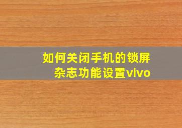 如何关闭手机的锁屏杂志功能设置vivo