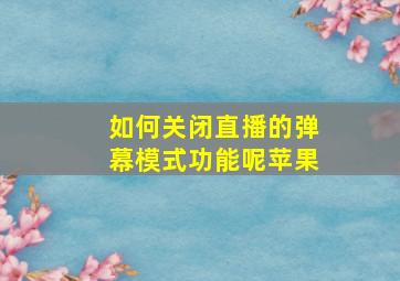 如何关闭直播的弹幕模式功能呢苹果