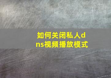 如何关闭私人dns视频播放模式