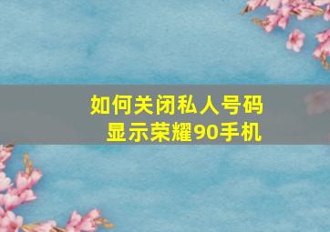 如何关闭私人号码显示荣耀90手机