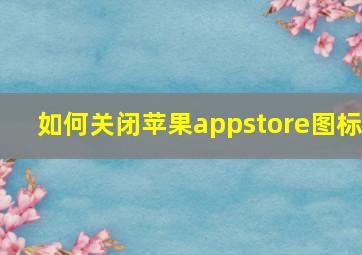 如何关闭苹果appstore图标