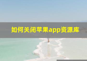 如何关闭苹果app资源库