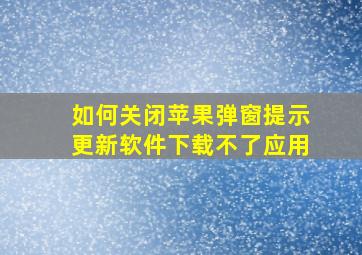 如何关闭苹果弹窗提示更新软件下载不了应用